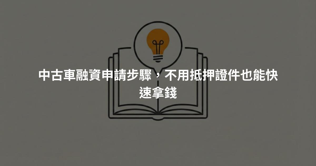 中古車融資申請步驟，不用抵押證件也能快速拿錢