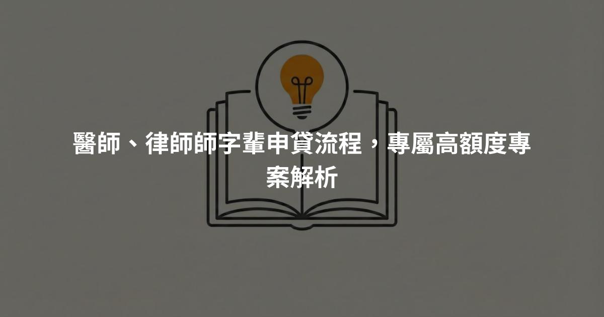 醫師、律師師字輩申貸流程，專屬高額度專案解析
