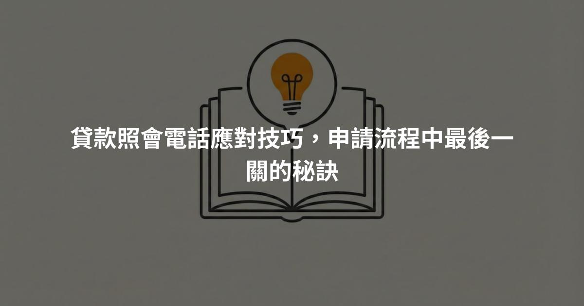 貸款照會電話應對技巧，申請流程中最後一關的秘訣