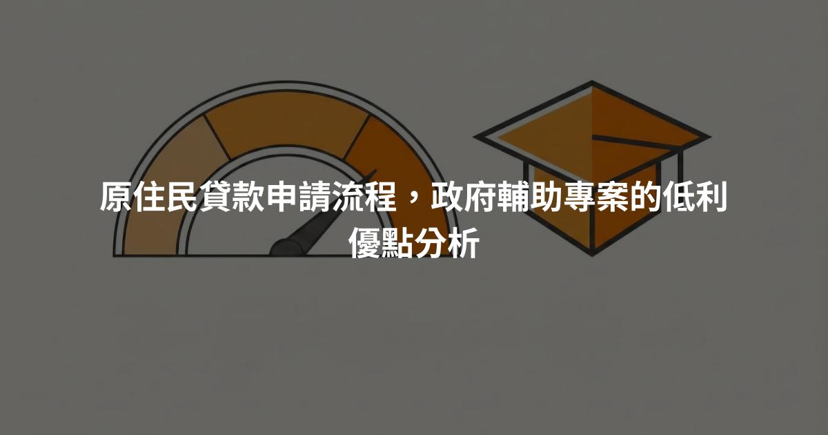 原住民貸款申請流程，政府輔助專案的低利優點分析