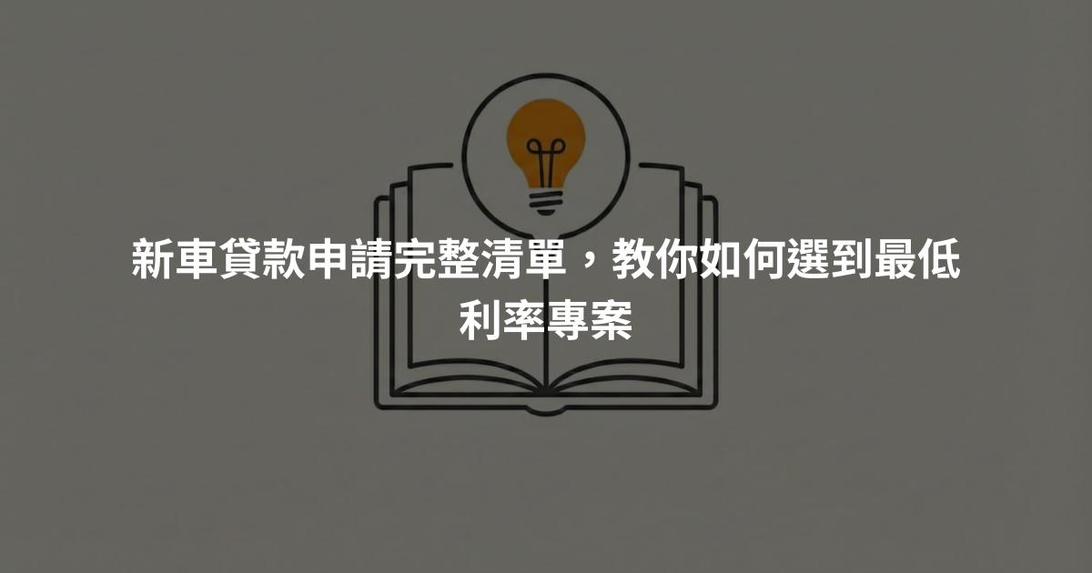 新車貸款申請完整清單，教你如何選到最低利率專案