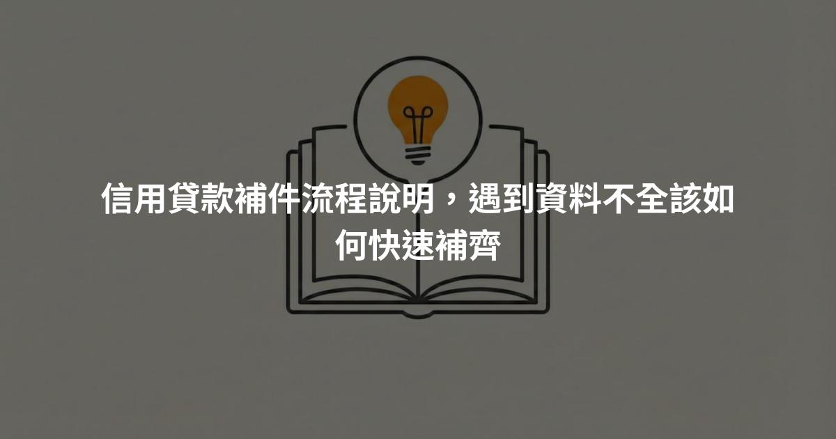 信用貸款補件流程說明，遇到資料不全該如何快速補齊