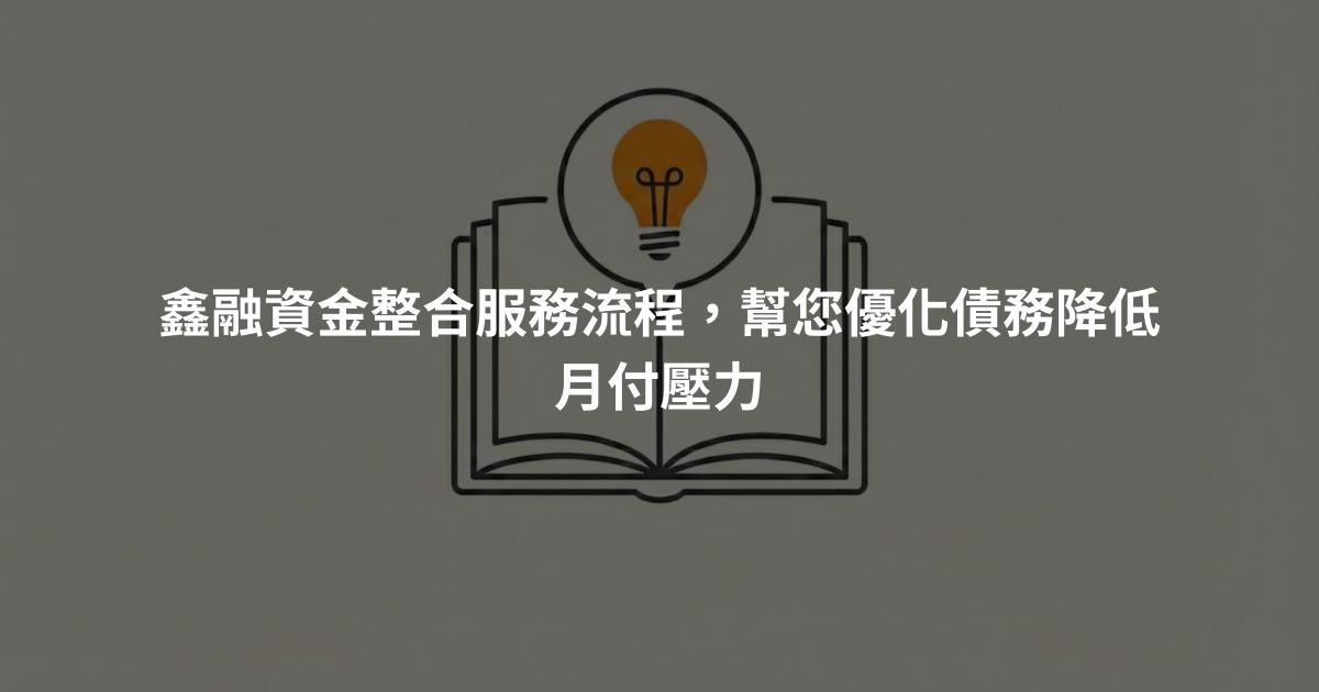 鑫融資金整合服務流程，幫您優化債務降低月付壓力