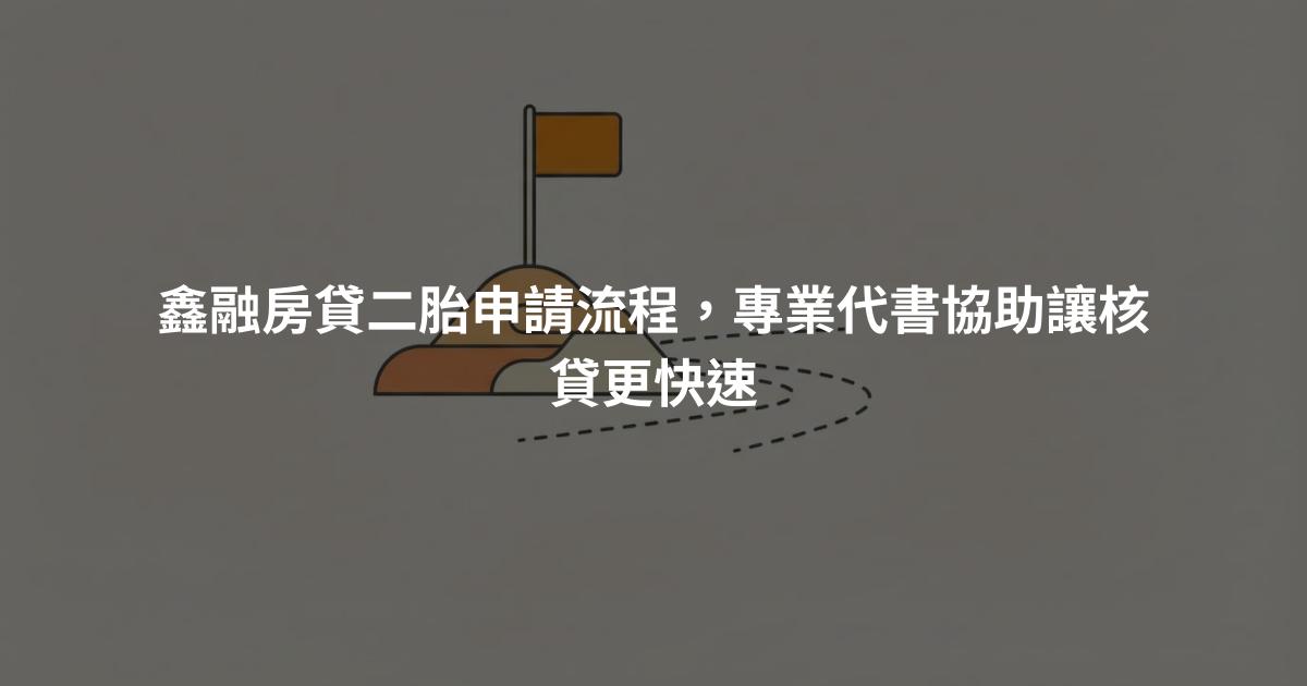 鑫融房貸二胎申請流程，專業代書協助讓核貸更快速