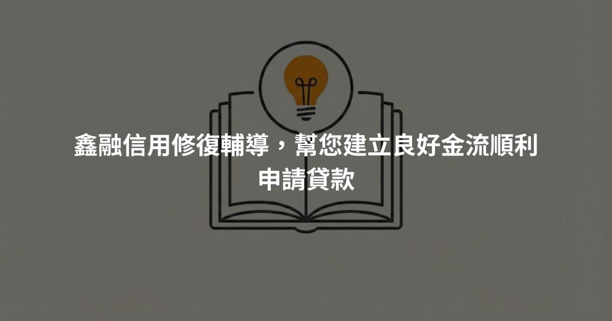 鑫融信用修復輔導，幫您建立良好金流順利申請貸款