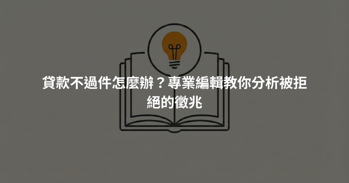 貸款不過件怎麼辦？專業編輯教你分析被拒絕的徵兆