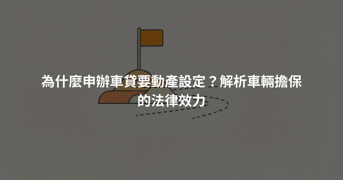 為什麼申辦車貸要動產設定？解析車輛擔保的法律效力