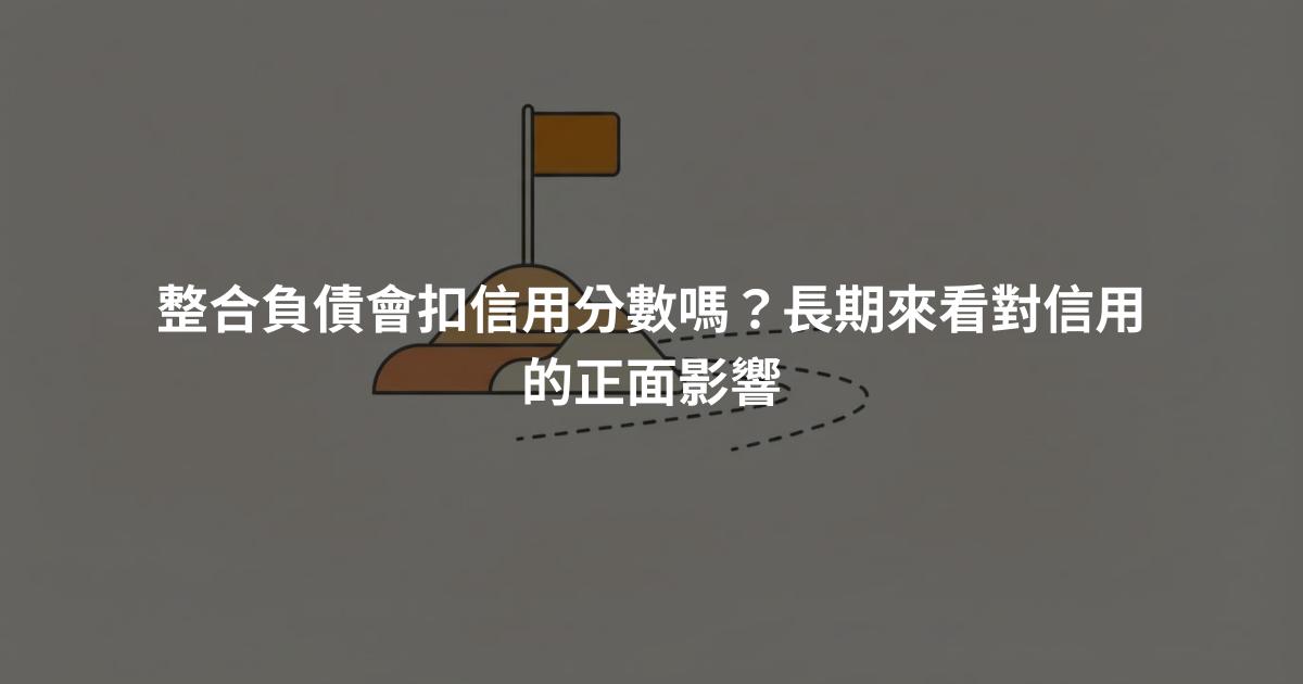 整合負債會扣信用分數嗎？長期來看對信用的正面影響