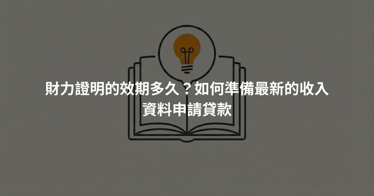 財力證明的效期多久？如何準備最新的收入資料申請貸款