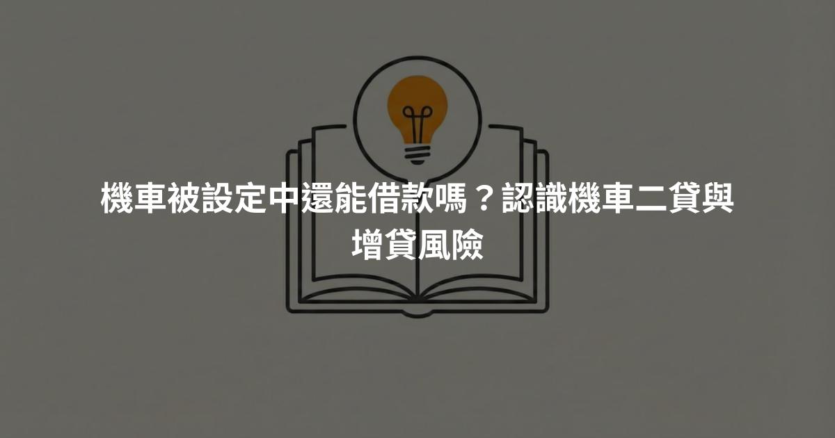 機車被設定中還能借款嗎？認識機車二貸與增貸風險