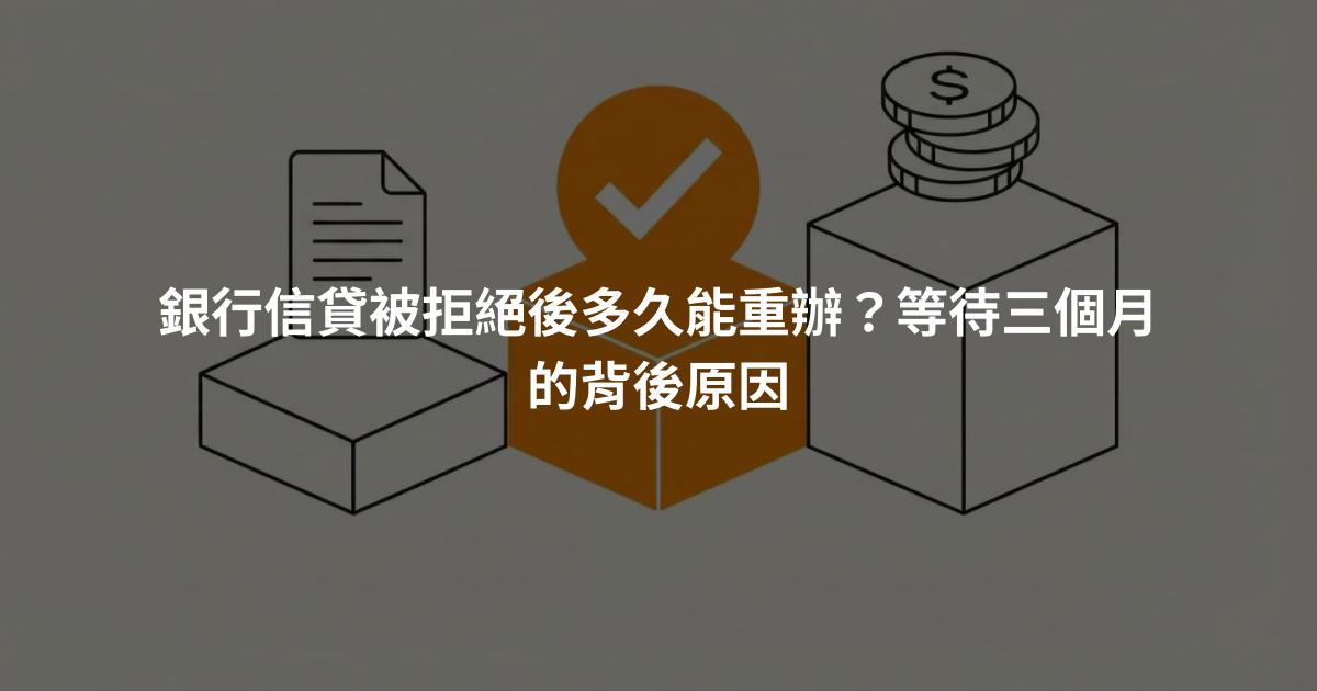 銀行信貸被拒絕後多久能重辦？等待三個月的背後原因