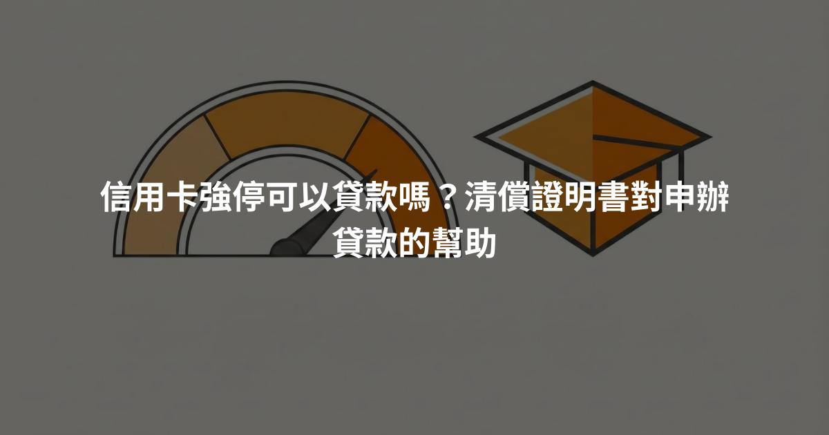 信用卡強停可以貸款嗎？清償證明書對申辦貸款的幫助