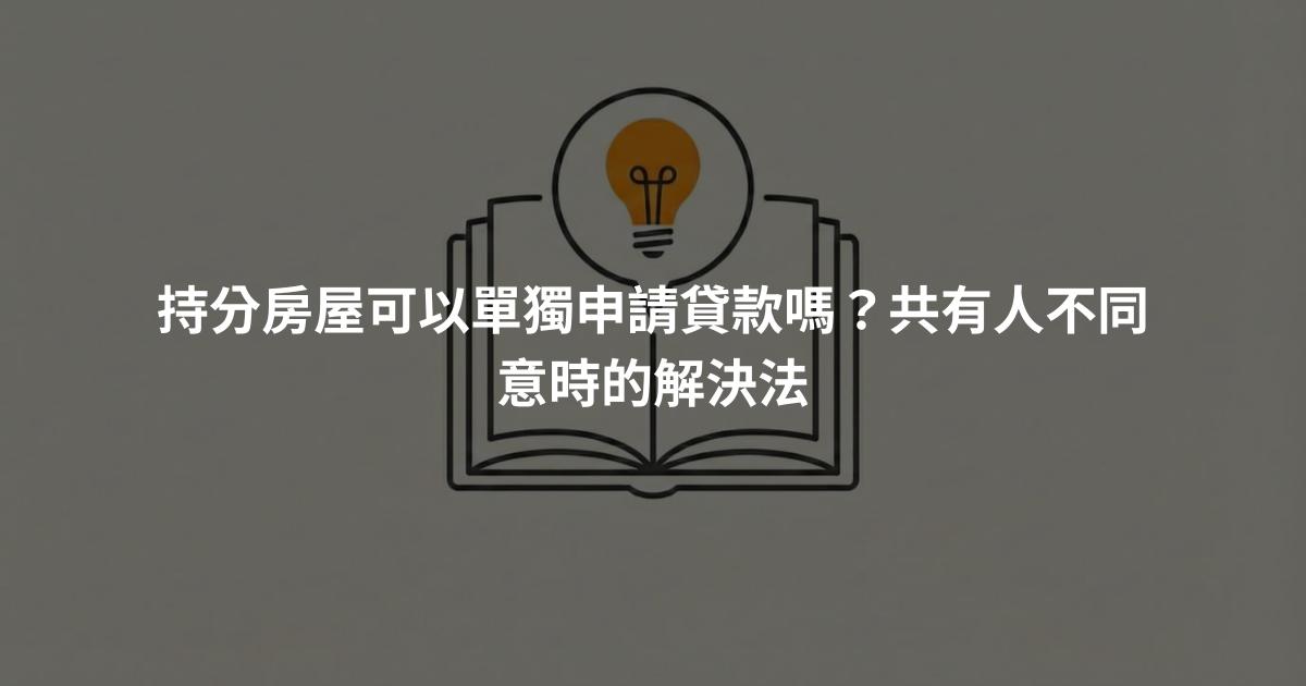 持分房屋可以單獨申請貸款嗎？共有人不同意時的解決法