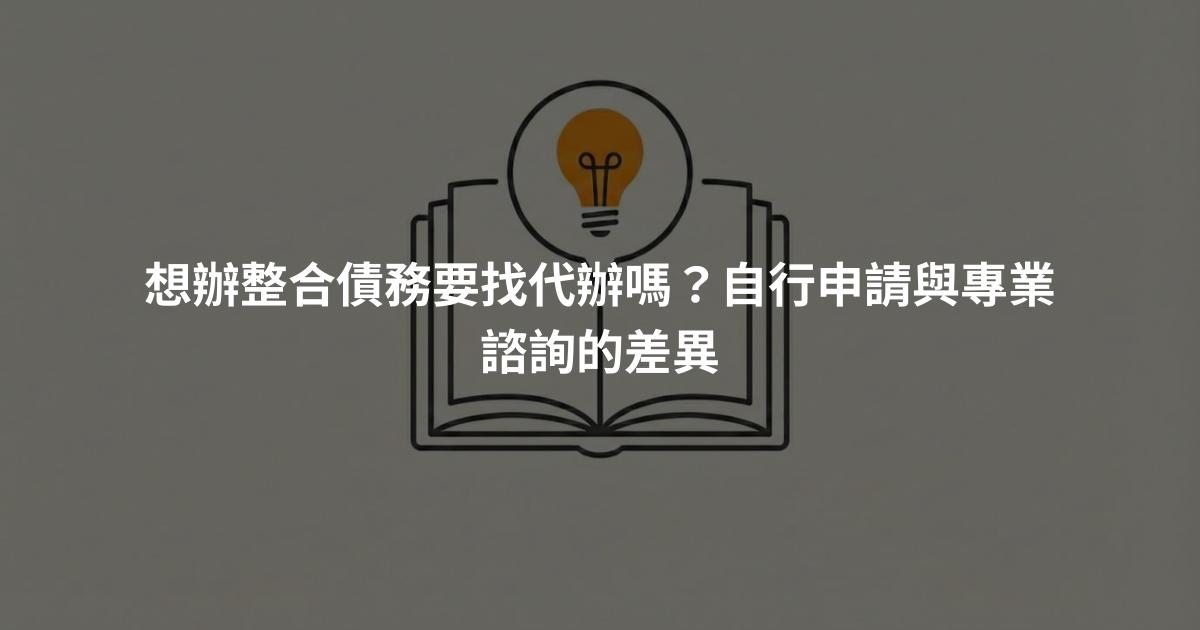 想辦整合債務要找代辦嗎？自行申請與專業諮詢的差異
