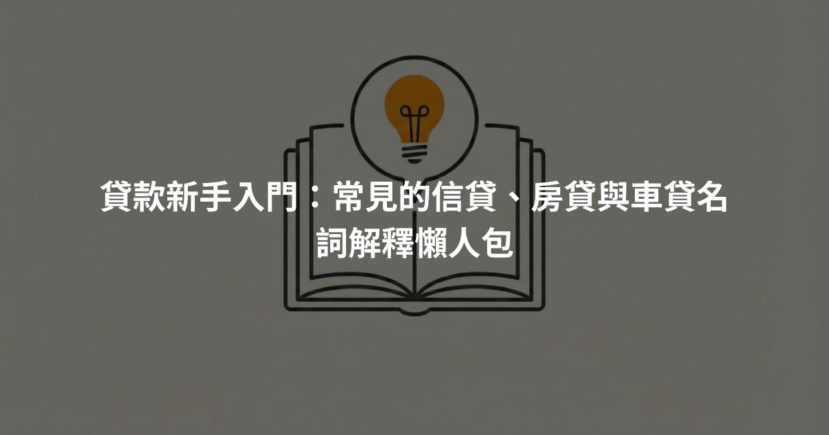 貸款新手入門：常見的信貸、房貸與車貸名詞解釋懶人包