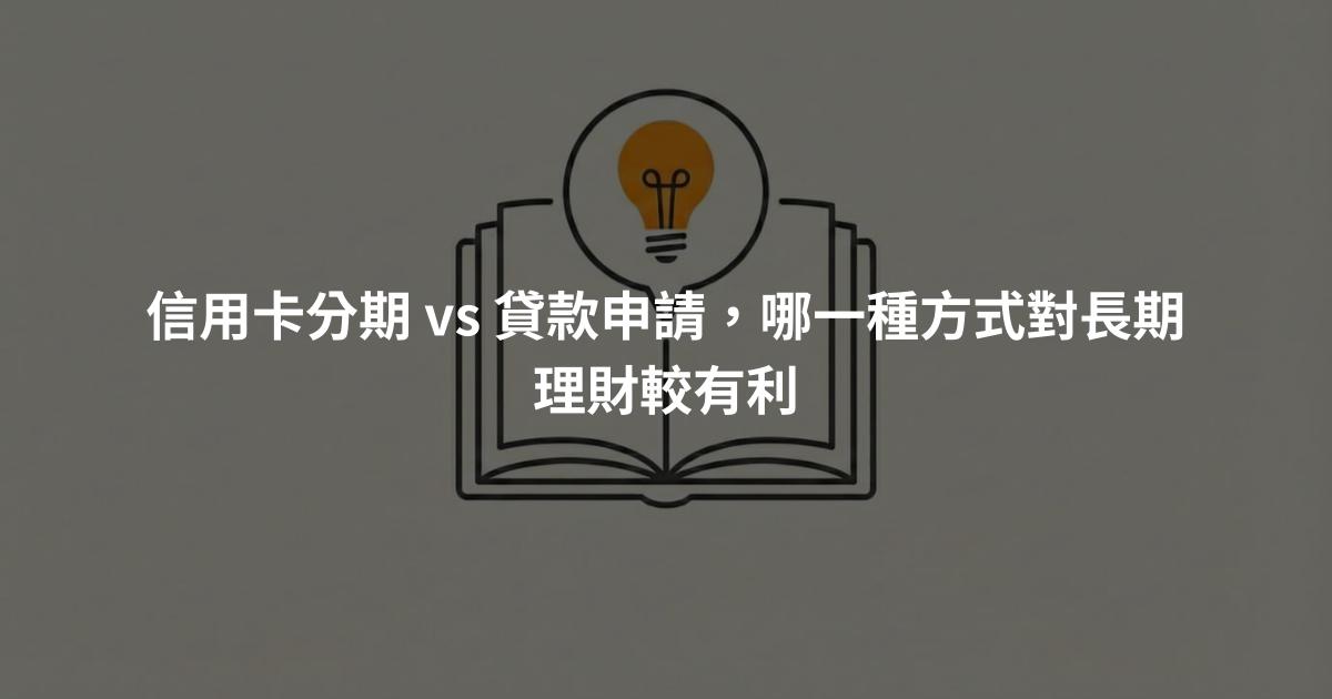 信用卡分期 vs 貸款申請，哪一種方式對長期理財較有利