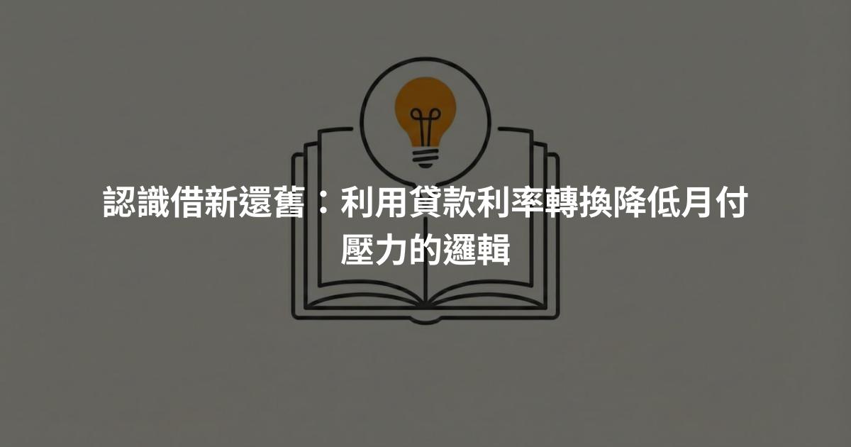 認識借新還舊：利用貸款利率轉換降低月付壓力的邏輯