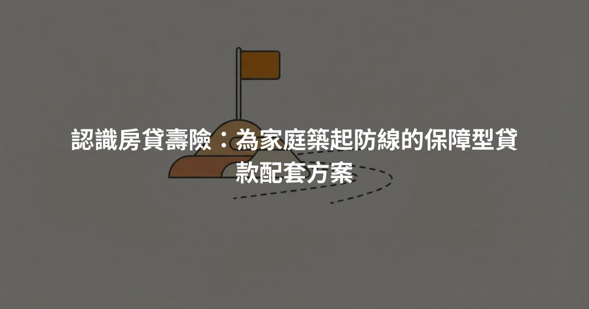 認識房貸壽險：為家庭築起防線的保障型貸款配套方案