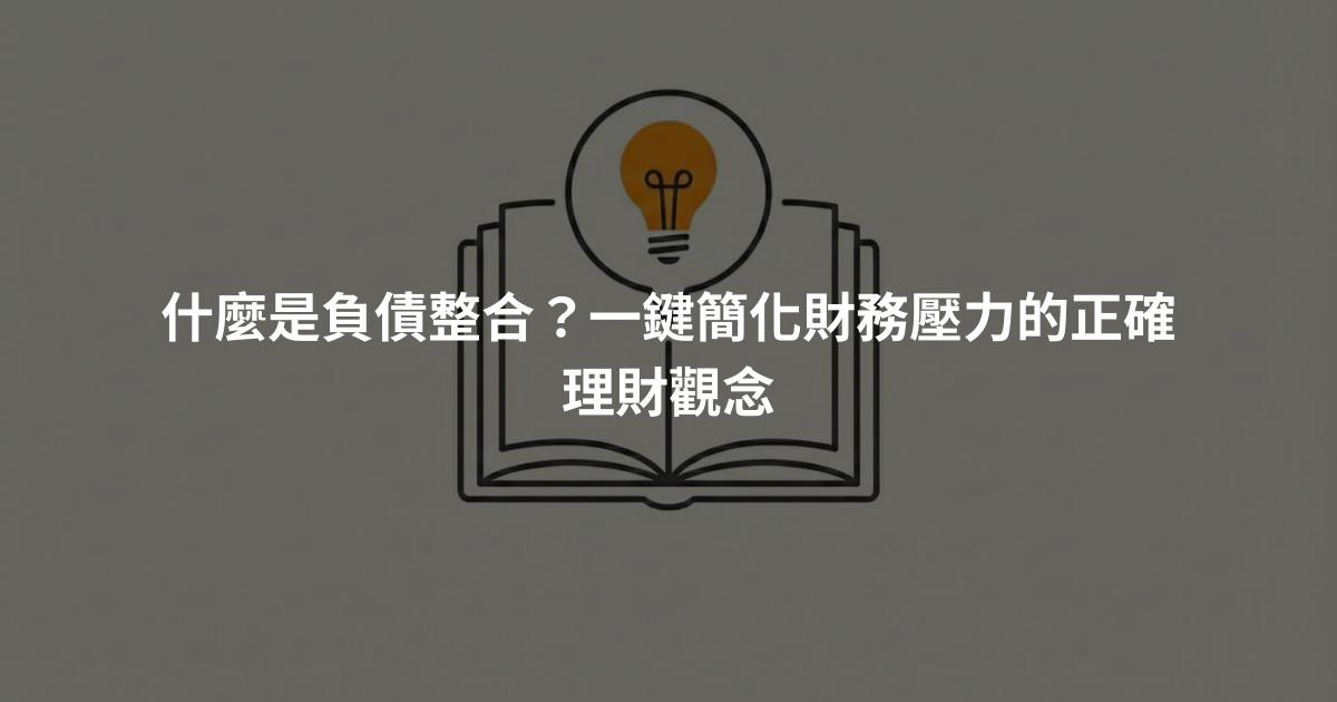 什麼是負債整合？一鍵簡化財務壓力的正確理財觀念