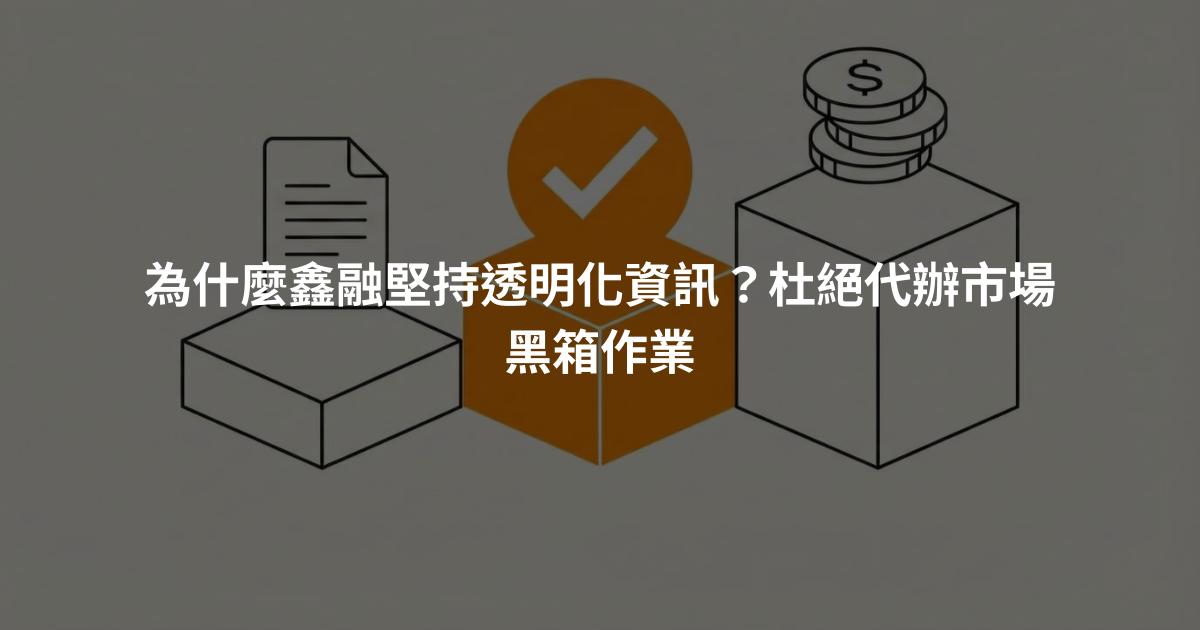 為什麼鑫融堅持透明化資訊？杜絕代辦市場黑箱作業