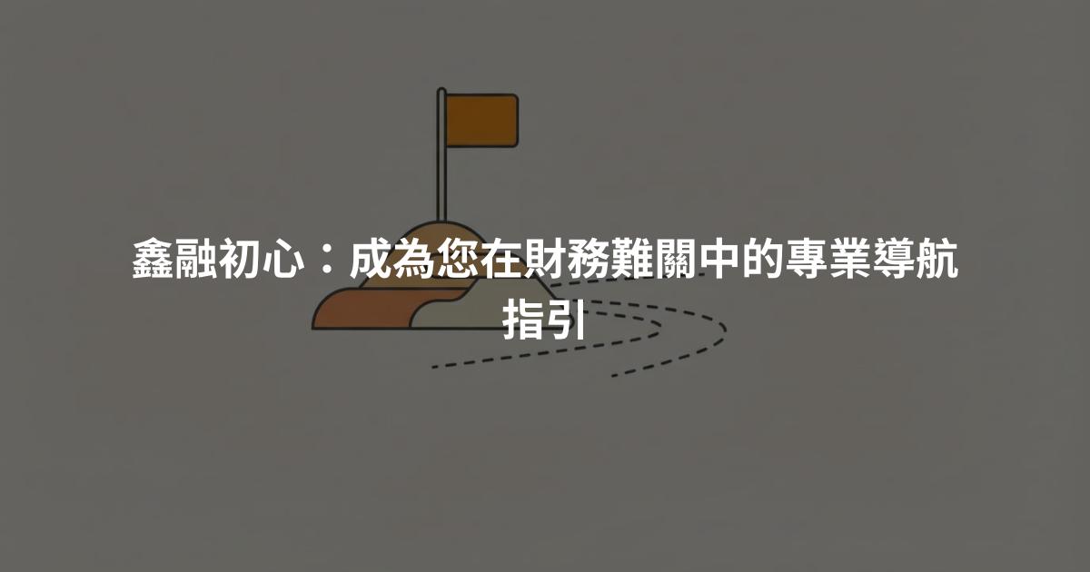 鑫融初心：成為您在財務難關中的專業導航指引