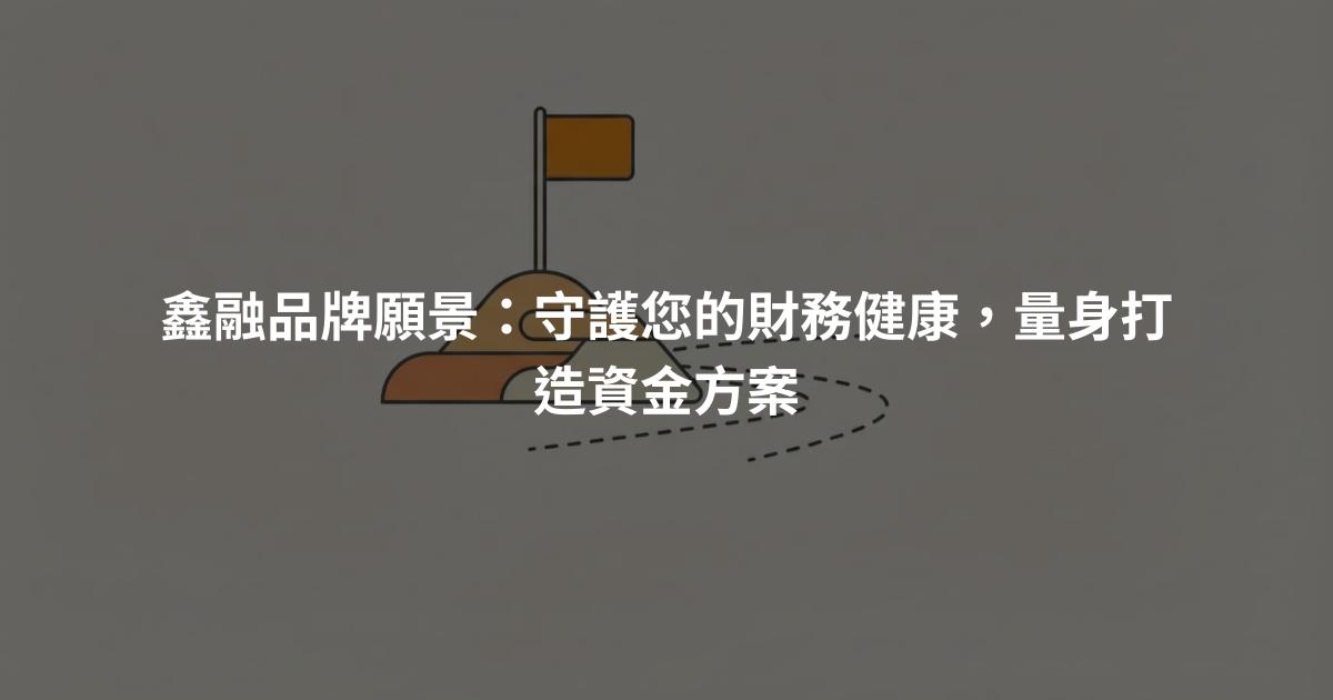 鑫融品牌願景：守護您的財務健康，量身打造資金方案