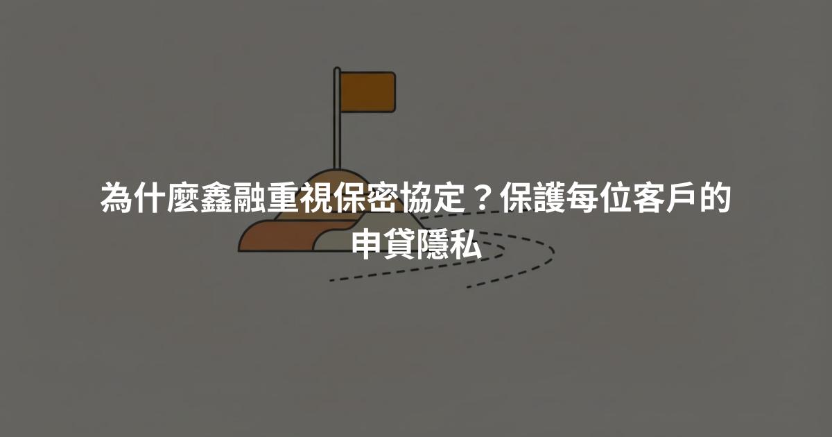為什麼鑫融重視保密協定？保護每位客戶的申貸隱私
