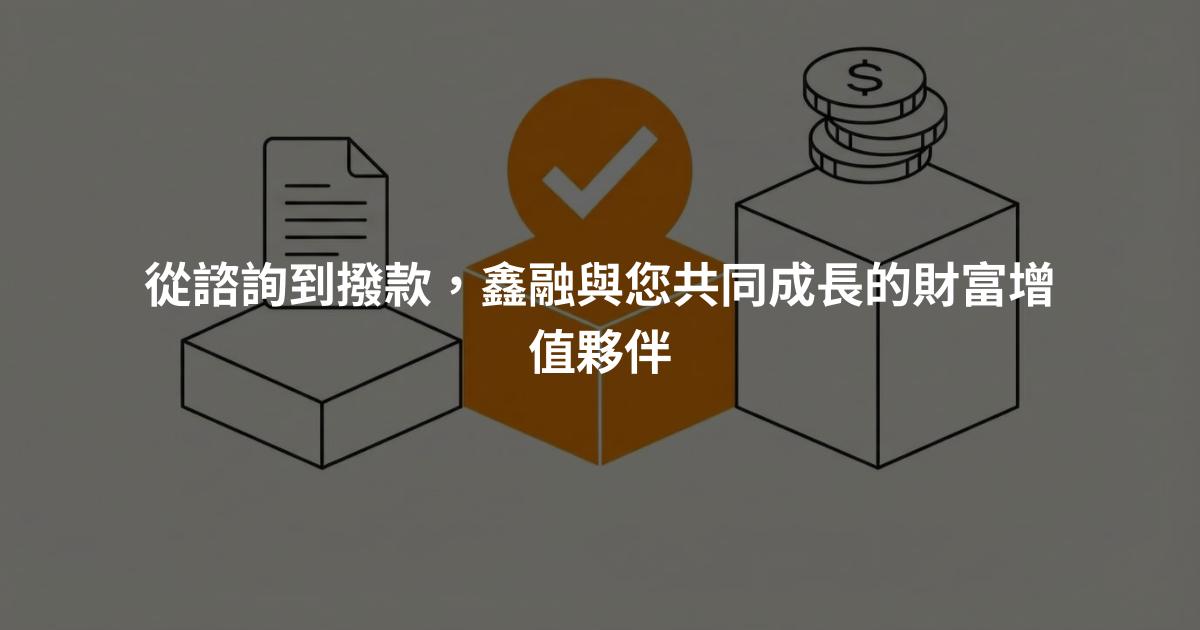 從諮詢到撥款，鑫融與您共同成長的財富增值夥伴