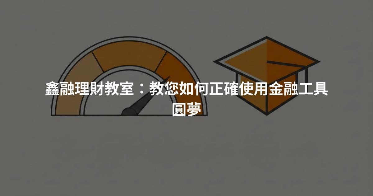 鑫融理財教室：教您如何正確使用金融工具圓夢