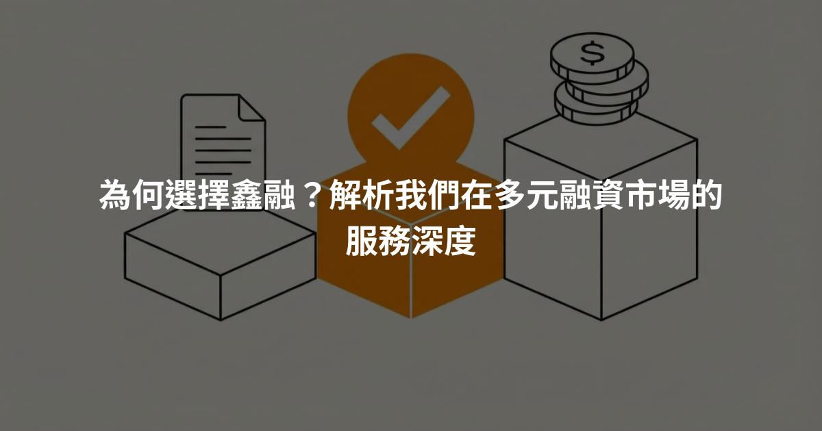 為何選擇鑫融？解析我們在多元融資市場的服務深度