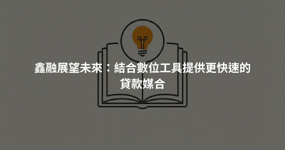 鑫融展望未來：結合數位工具提供更快速的貸款媒合