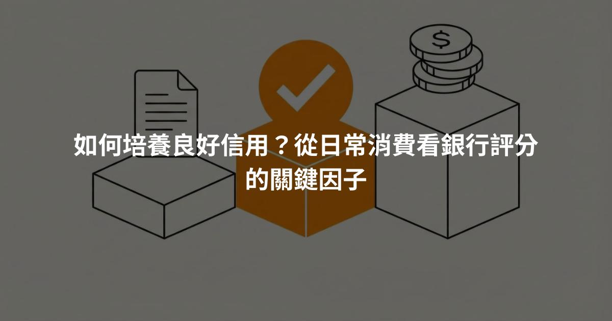 如何培養良好信用？從日常消費看銀行評分的關鍵因子