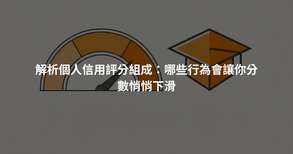 解析個人信用評分組成：哪些行為會讓你分數悄悄下滑