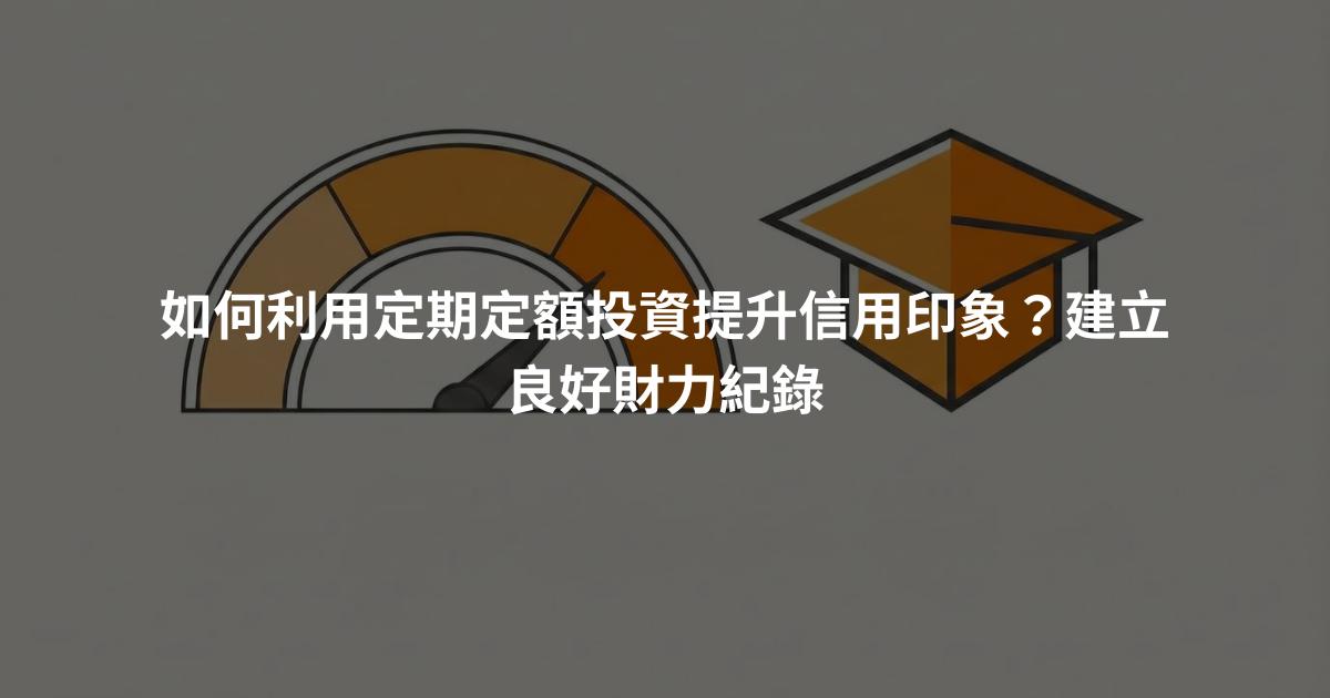如何利用定期定額投資提升信用印象？建立良好財力紀錄