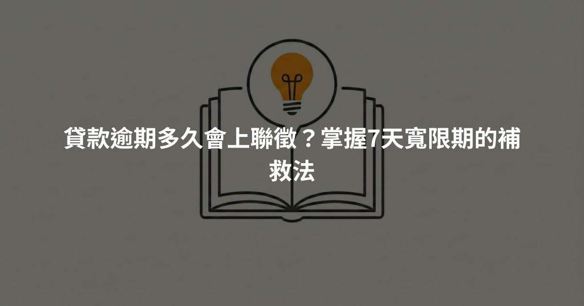 貸款逾期多久會上聯徵？掌握7天寬限期的補救法