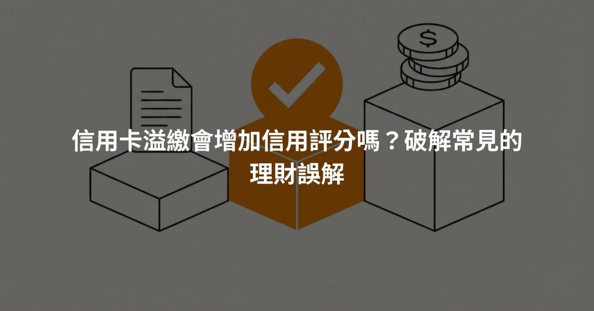信用卡溢繳會增加信用評分嗎？破解常見的理財誤解