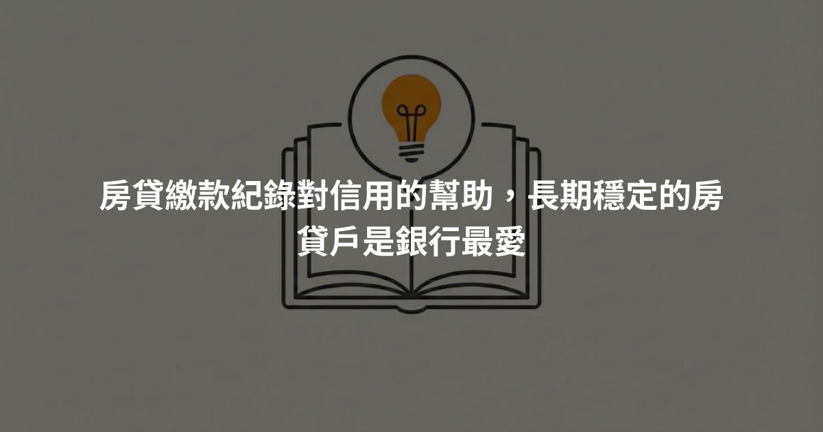 房貸繳款紀錄對信用的幫助，長期穩定的房貸戶是銀行最愛