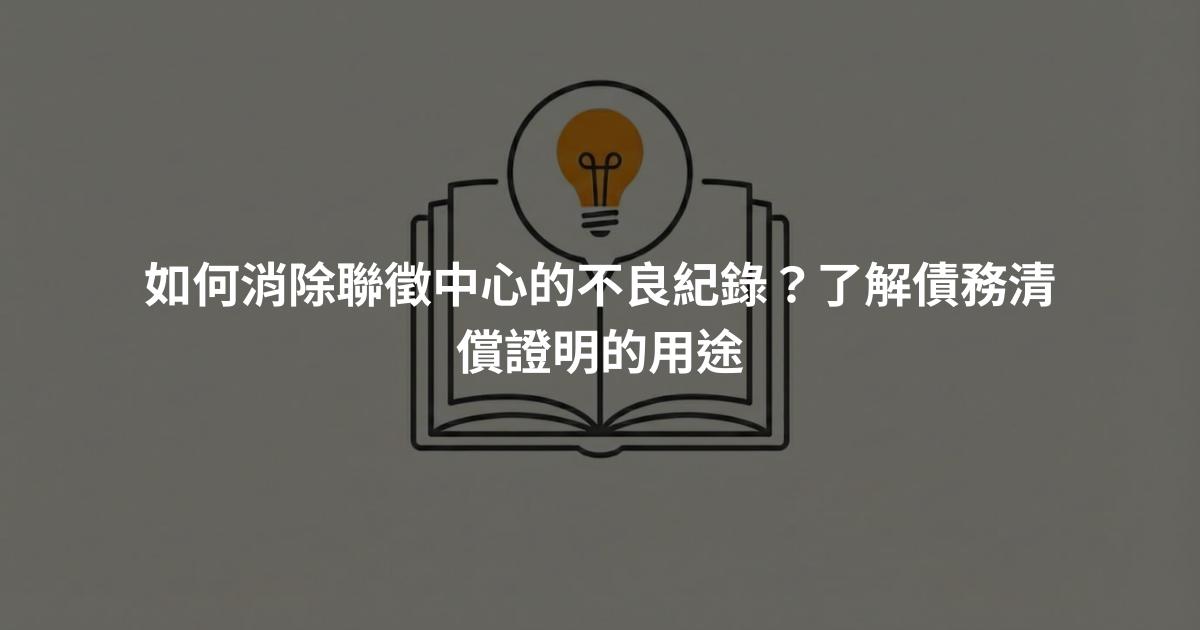 如何消除聯徵中心的不良紀錄？了解債務清償證明的用途
