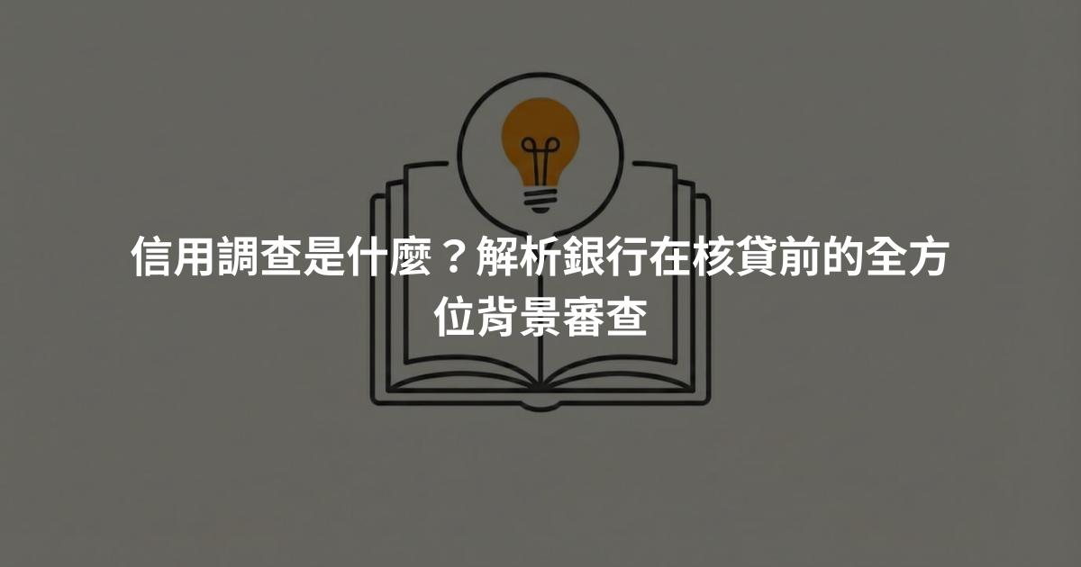 信用調查是什麼？解析銀行在核貸前的全方位背景審查