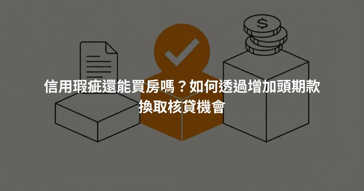 信用瑕疵還能買房嗎？如何透過增加頭期款換取核貸機會
