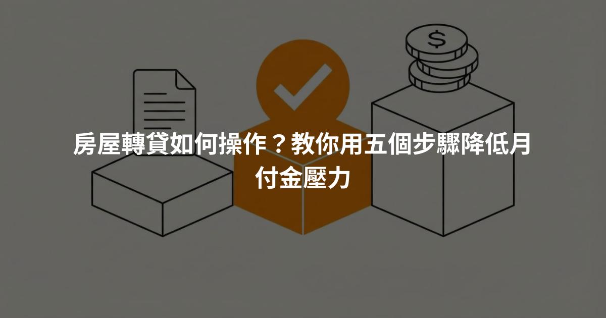 房屋轉貸如何操作？教你用五個步驟降低月付金壓力