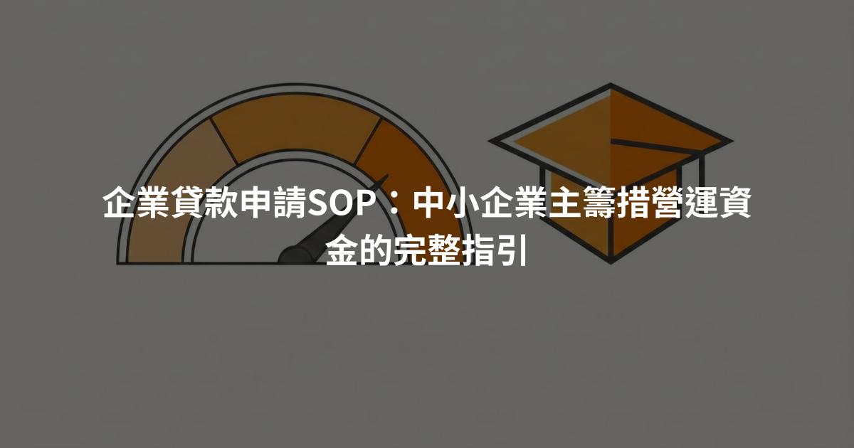 企業貸款申請SOP：中小企業主籌措營運資金的完整指引