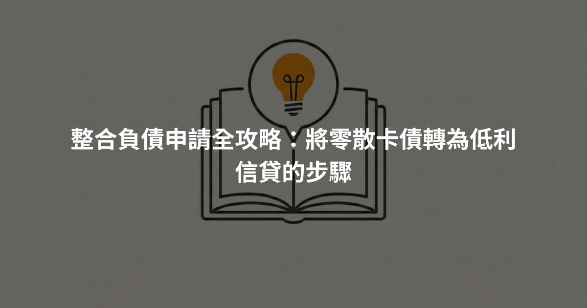 整合負債申請全攻略：將零散卡債轉為低利信貸的步驟
