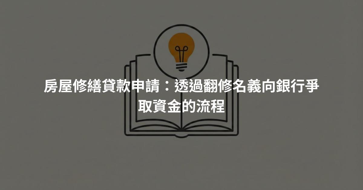 房屋修繕貸款申請:透過翻修名義向銀行爭取資金的流程