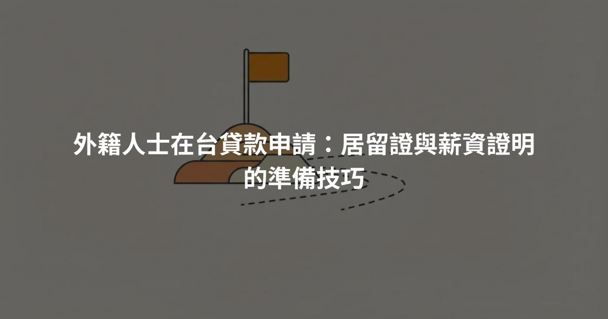 外籍人士在台貸款申請:居留證與薪資證明的準備技巧