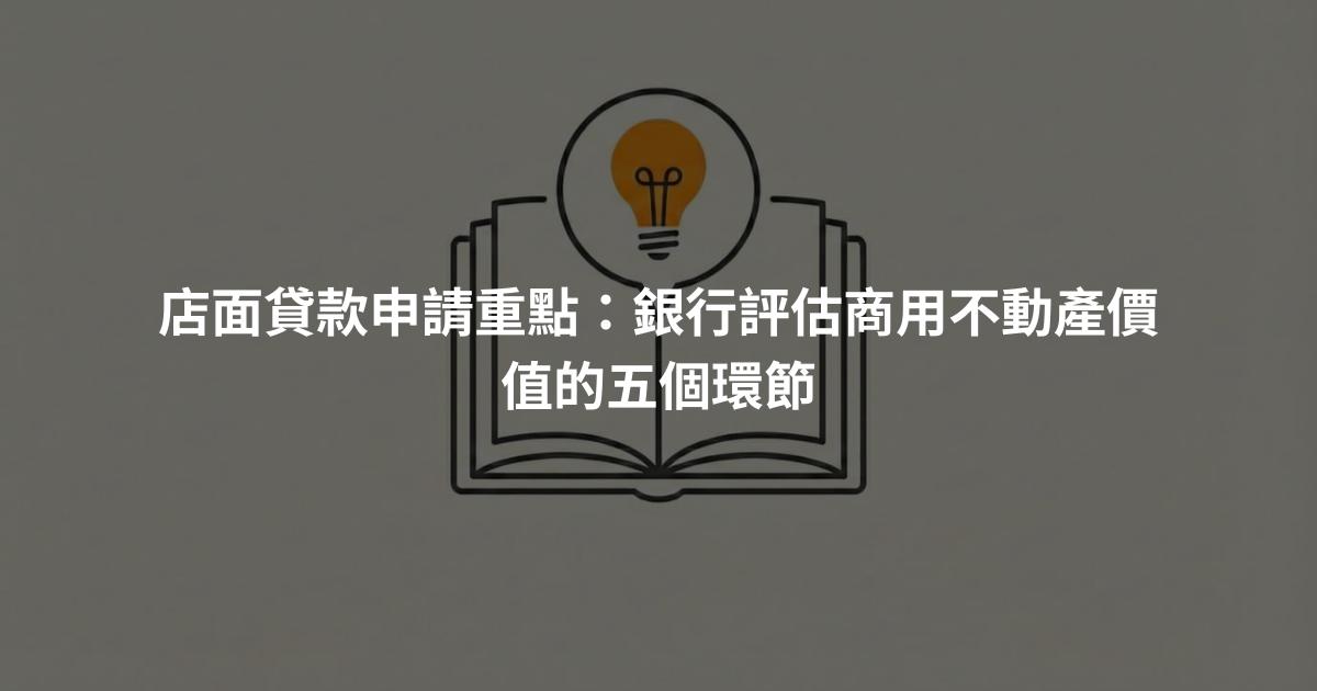 店面貸款申請重點：銀行評估商用不動產價值的五個環節