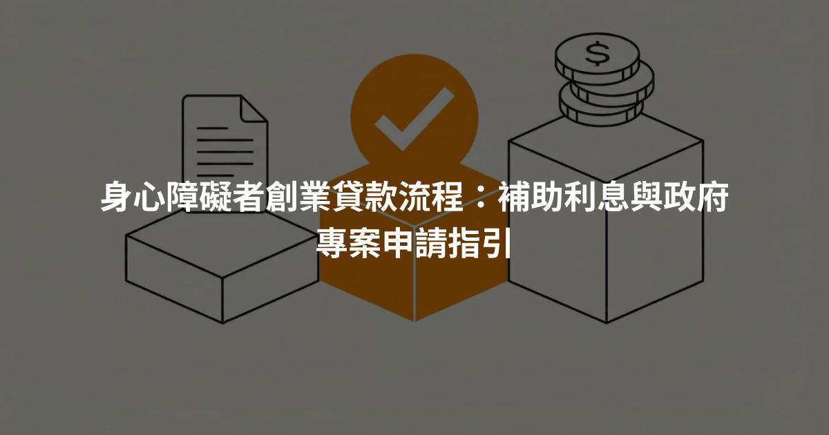 身心障礙者創業貸款流程：補助利息與政府專案申請指引