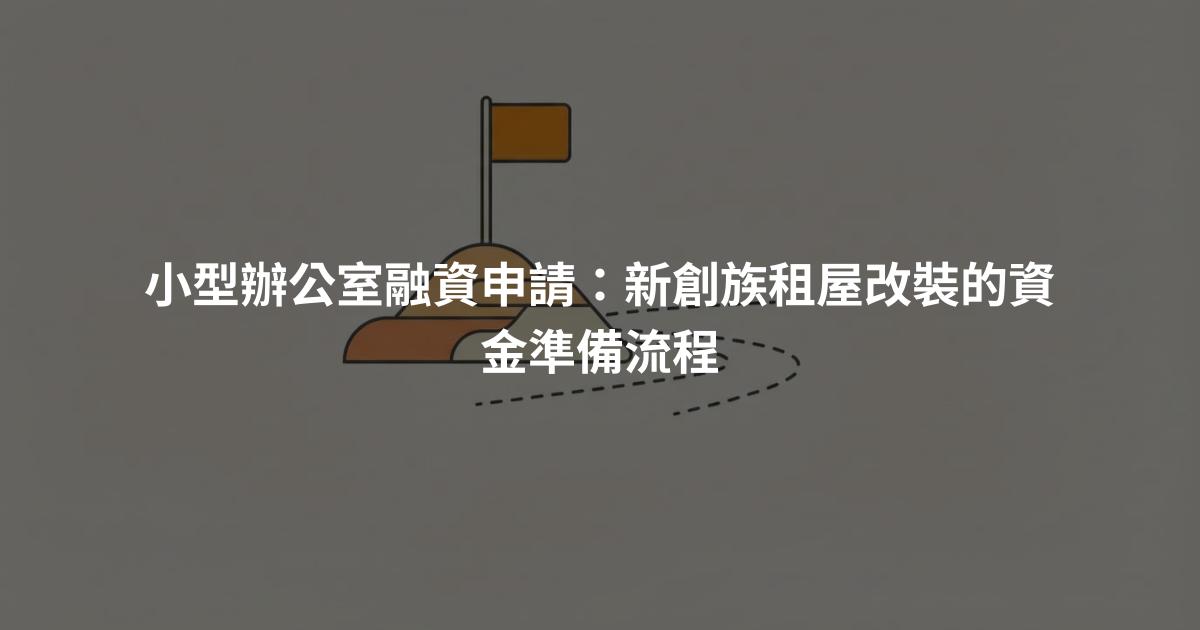 小型辦公室融資申請：新創族租屋改裝的資金準備流程
