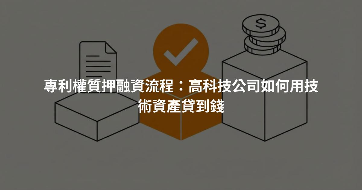 專利權質押融資流程：高科技公司如何用技術資產貸到錢
