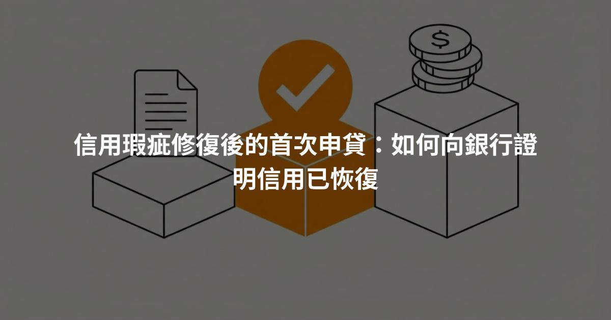 信用瑕疵修復後的首次申貸：如何向銀行證明信用已恢復